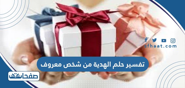 تفسير حلم الهدية من شخص معروف للعزباء والمتزوجة والحامل والمطلقة